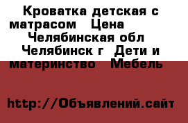 Кроватка детская с матрасом › Цена ­ 2 800 - Челябинская обл., Челябинск г. Дети и материнство » Мебель   